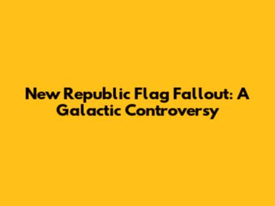New Republic Flag Fallout: A Galactic Controversy