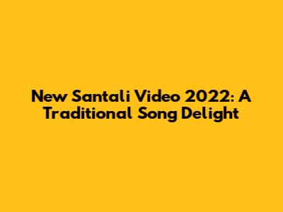 New Santali Video 2022: A Traditional Song Delight