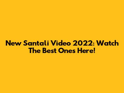 New Santali Video 2022: Watch The Best Ones Here!