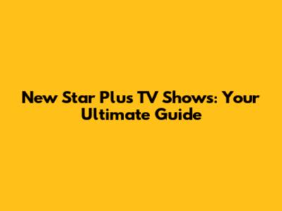 New Star Plus TV Shows: Your Ultimate Guide