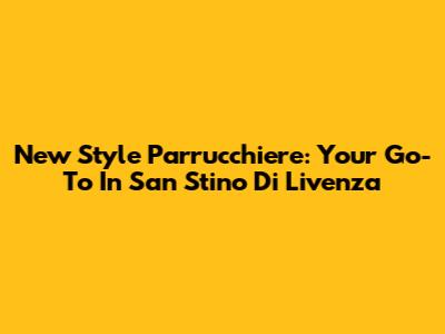 New Style Parrucchiere: Your Go-To In San Stino Di Livenza