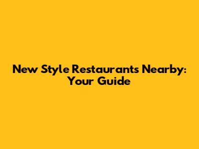 New Style Restaurants Nearby: Your Guide