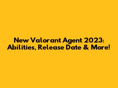 New Valorant Agent 2023: Abilities, Release Date & More!