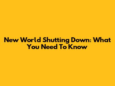 New World Shutting Down: What You Need To Know