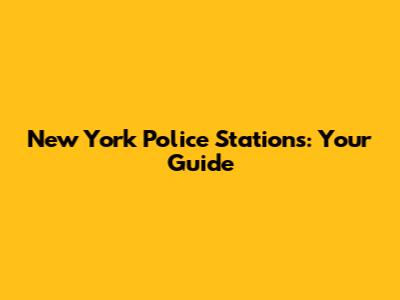 New York Police Stations: Your Guide