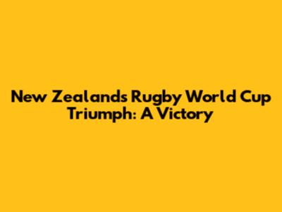 New Zealand's Rugby World Cup Triumph: A Victory