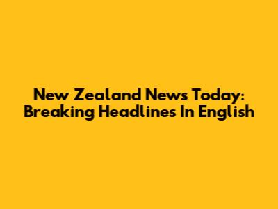 New Zealand News Today: Breaking Headlines In English