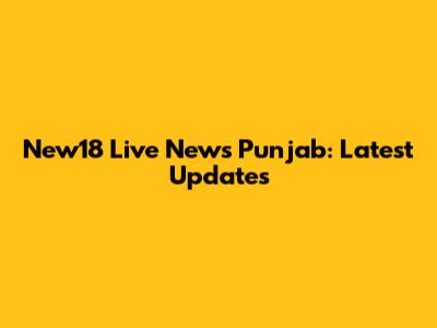 New18 Live News Punjab: Latest Updates