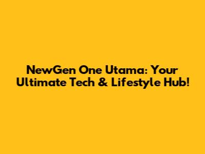 NewGen One Utama: Your Ultimate Tech & Lifestyle Hub!