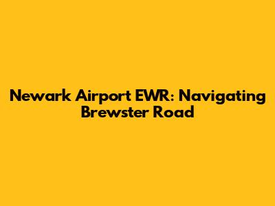 Newark Airport EWR: Navigating Brewster Road