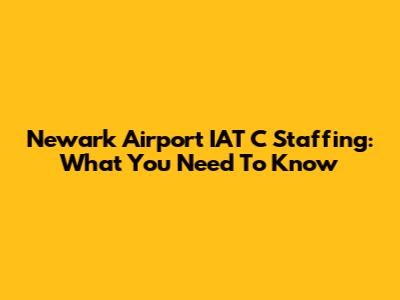 Newark Airport IAT C Staffing: What You Need To Know