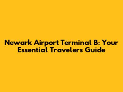 Newark Airport Terminal B: Your Essential Traveler's Guide