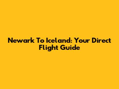 Newark To Iceland: Your Direct Flight Guide