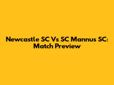 Newcastle SC Vs SC Mannus SC: Match Preview