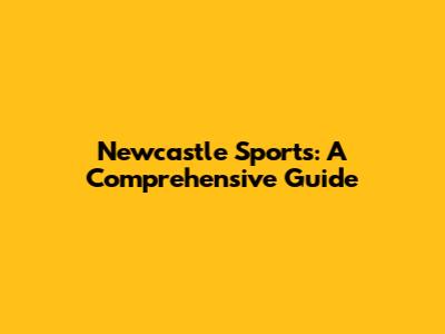 Newcastle Sports: A Comprehensive Guide