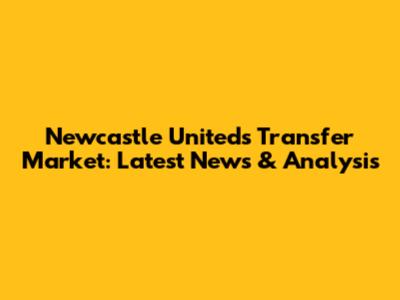 Newcastle United's Transfer Market: Latest News & Analysis