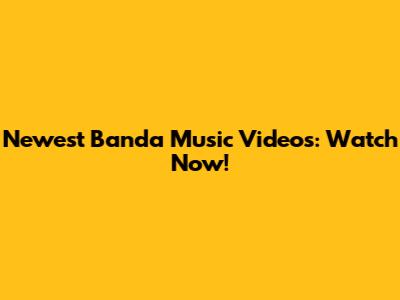 Newest Banda Music Videos: Watch Now!