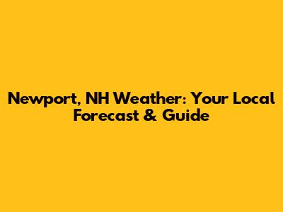 Newport, NH Weather: Your Local Forecast & Guide
