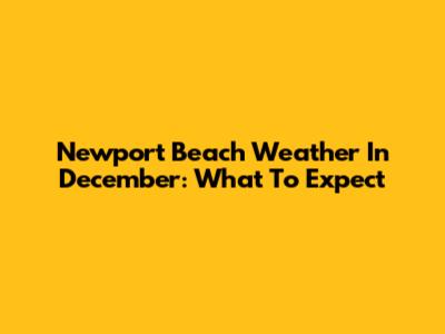Newport Beach Weather In December: What To Expect