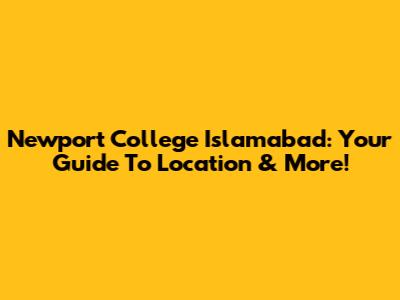 Newport College Islamabad: Your Guide To Location & More!