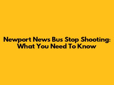 Newport News Bus Stop Shooting: What You Need To Know