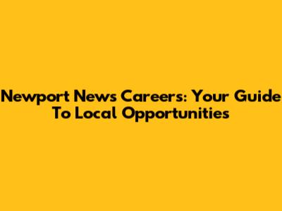 Newport News Careers: Your Guide To Local Opportunities