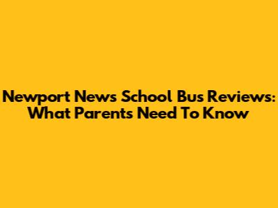 Newport News School Bus Reviews: What Parents Need To Know