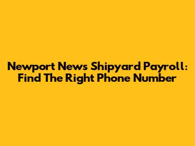 Newport News Shipyard Payroll: Find The Right Phone Number