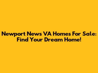 Newport News VA Homes For Sale: Find Your Dream Home!