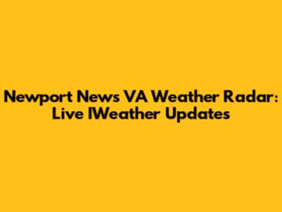 Newport News VA Weather Radar: Live IWeather Updates