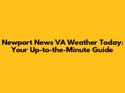 Newport News VA Weather Today: Your Up-to-the-Minute Guide