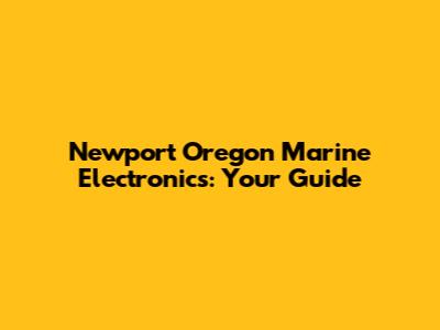 Newport Oregon Marine Electronics: Your Guide