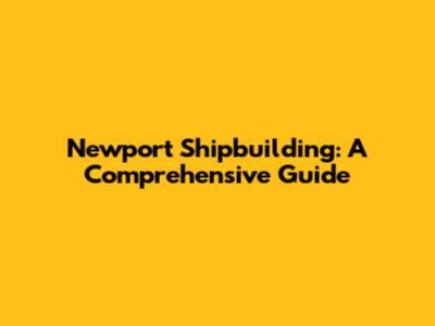 Newport Shipbuilding: A Comprehensive Guide