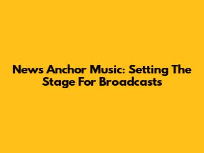 News Anchor Music: Setting The Stage For Broadcasts