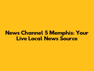 News Channel 5 Memphis: Your Live Local News Source