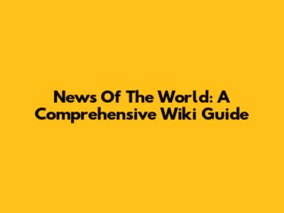 News Of The World: A Comprehensive Wiki Guide