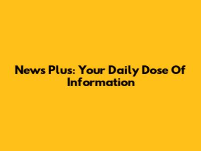 News Plus: Your Daily Dose Of Information