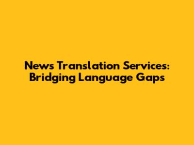 News Translation Services: Bridging Language Gaps
