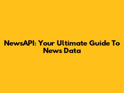 NewsAPI: Your Ultimate Guide To News Data