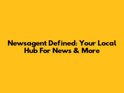 Newsagent Defined: Your Local Hub For News & More