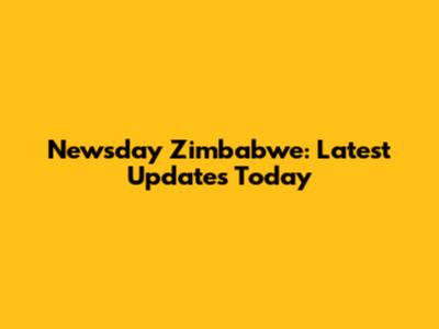 Newsday Zimbabwe: Latest Updates Today