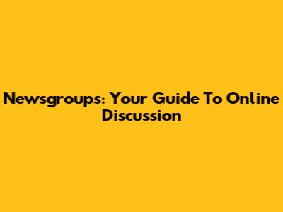 Newsgroups: Your Guide To Online Discussion