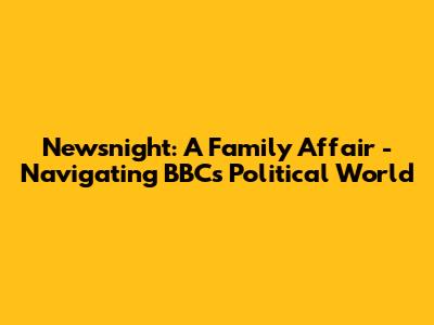 Newsnight: A Family Affair - Navigating BBC's Political World