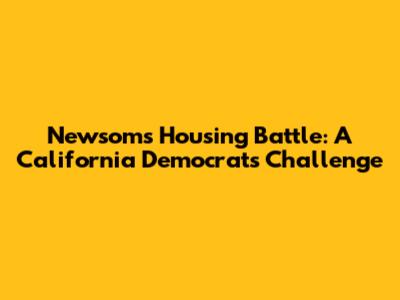Newsom's Housing Battle: A California Democrat's Challenge