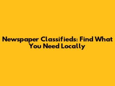 Newspaper Classifieds: Find What You Need Locally