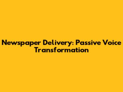 Newspaper Delivery: Passive Voice Transformation