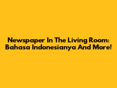 Newspaper In The Living Room: Bahasa Indonesianya And More!
