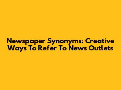 Newspaper Synonyms: Creative Ways To Refer To News Outlets
