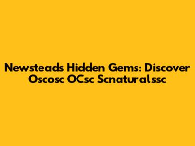 Newstead's Hidden Gems: Discover Oscosc OCsc Scnaturalssc