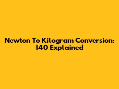 Newton To Kilogram Conversion: I40 Explained